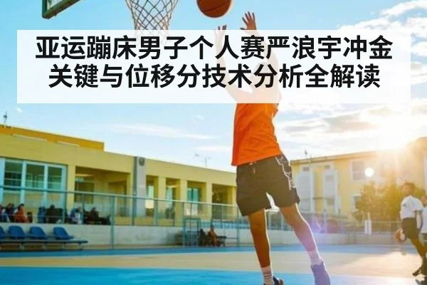 亚运蹦床男子个人赛严浪宇冲金关键与位移分技术分析全解读