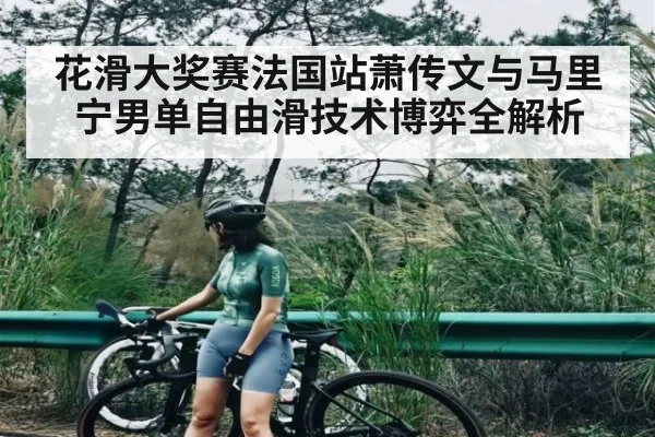 花滑大奖赛法国站萧传文与马里宁男单自由滑技术博弈全解析